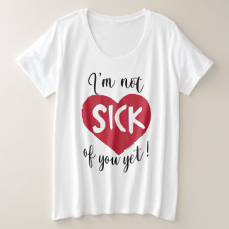 I'm Not Sick of You Yet Valentine Plus Size T-Shirt