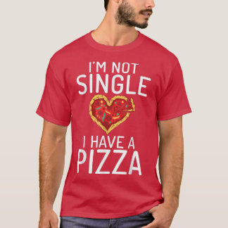 Im Not Single I Have A Pizza Snack Pizzalove Pizza T-Shirt