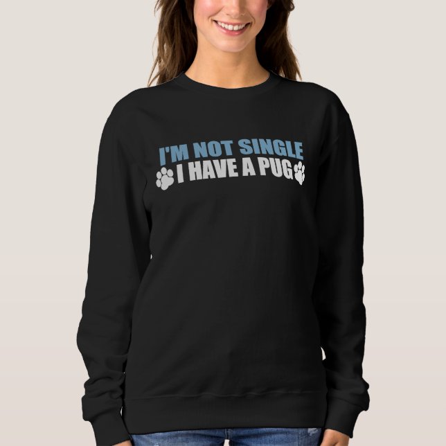 I'm Not Single I Have A Pug Sweatshirt (Front)