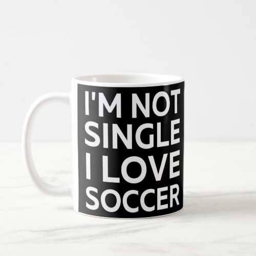 Im Not Single I Love Soccer Funny sarcastic joke  Coffee Mug