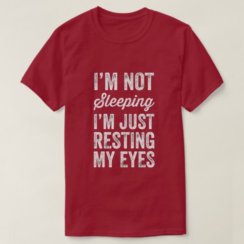 Im not sleeping Im just resting my eyes T_Shirt