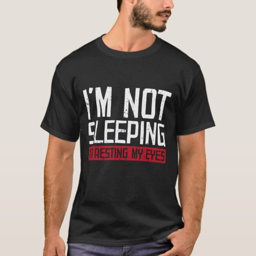 Im Not Sleeping Im Just Resting My Eyes T_Shirt