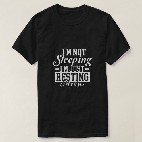 Im not sleeping Im just resting my eyes T_Shirt