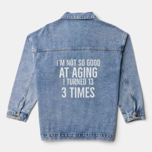 Im not so good at aging i turned 13 3 times 39 ye denim jacket