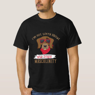 i'm not sorry about your fragile masculinity dog T-Shirt