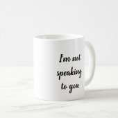 I'm Not Speaking to You Coffee Mug (Front Right)