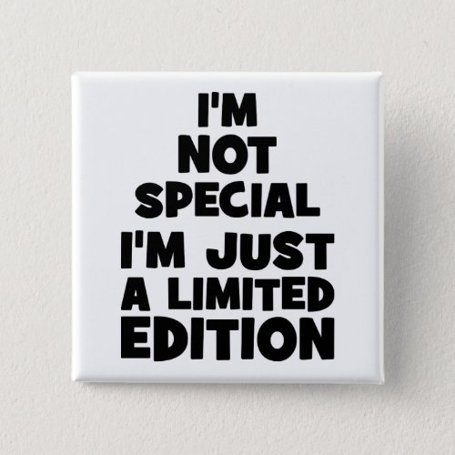 Im Not Special Im Just A Limited Edition Funny Button