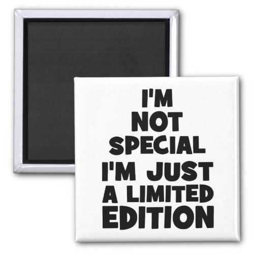 Im Not Special Im Just A Limited Edition Funny Magnet