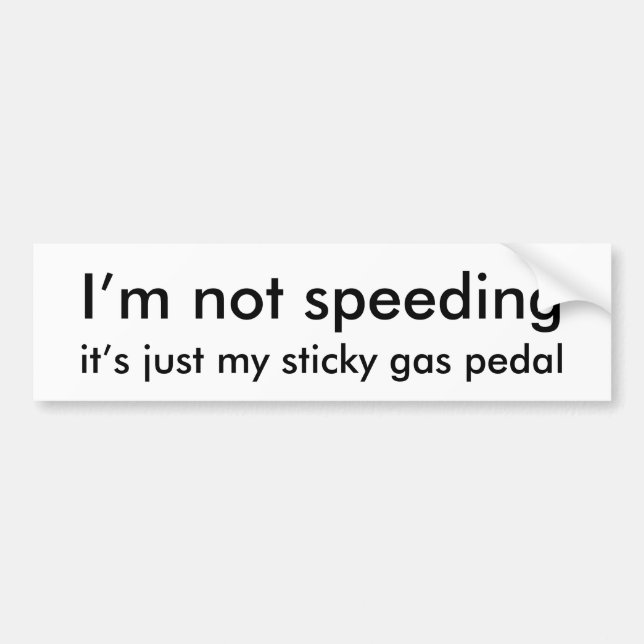I'm not speeding, it's just my sticky gas pedal bumper sticker (Front)