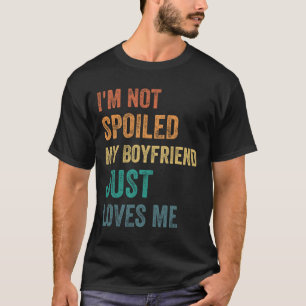 I'm Not Spoiled My Boyfriend Just Loves Me Funny V T-Shirt