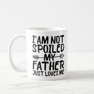 I'm Not Spoiled My Father Just Loves Me Dad Funny Coffee Mug
