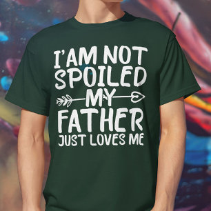 I'm Not Spoiled My Father Just Loves Me Funny Dad T-Shirt
