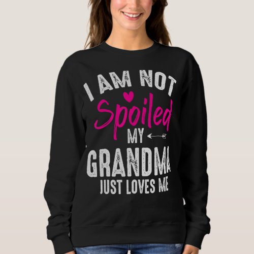 Im Not Spoiled My Grandma Loves Me Family Best Fr Sweatshirt