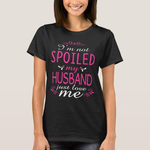 Im Not Spoiled My Husband Just Love Me T_Shirt