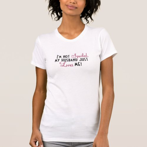 Im not Spoiled my Husband Just Loves Me Funny T_Shirt