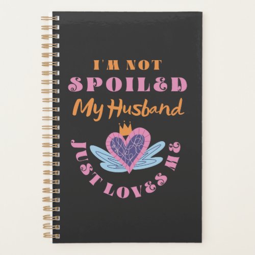 Im Not Spoiled My Husband Just Loves Me  Planner