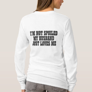 I'm Not Spoiled My Husband Just Loves Me T-Shirt