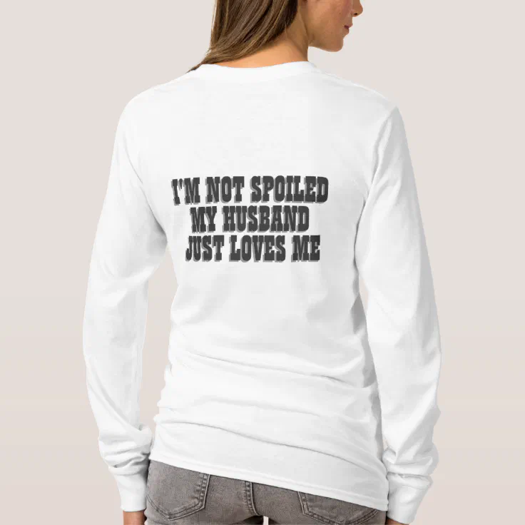 Im Not Spoiled My Husband Just Loves Me T Shirt Zazzle