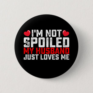 I'm Not Spoiled My Husband Just Loves Me Valentine Button