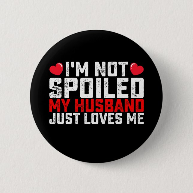 I'm Not Spoiled My Husband Just Loves Me Valentine Button (Front)
