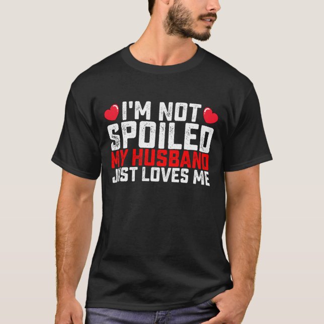 I'm Not Spoiled My Husband Just Loves Me Valentine T-Shirt (Front)