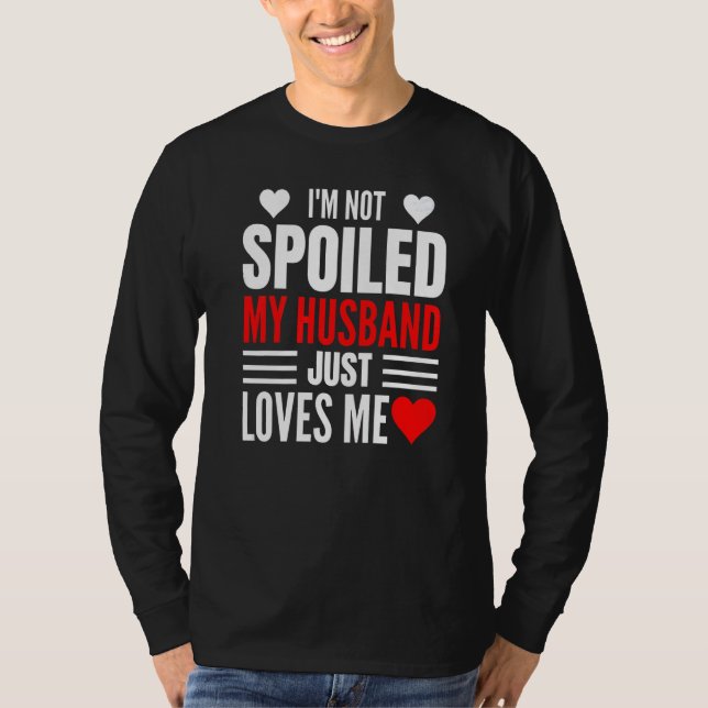 I'm Not Spoiled My Husband Just Loves Me  Wife  1 T-Shirt (Front)
