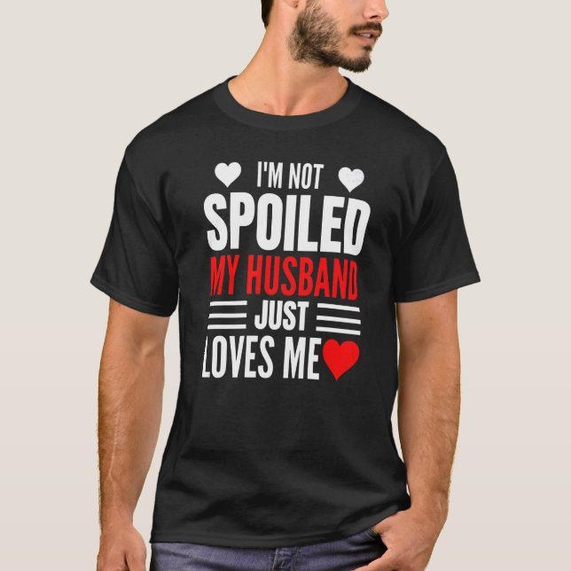 I'm Not Spoiled My Husband Just Loves Me  Wife  1 T-Shirt (Front)