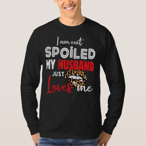 Im Not Spoiled My Husband Just Loves Me  Wife Say T_Shirt