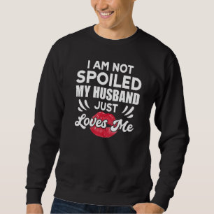 I'm Not Spoiled My Husband Just Loves Me  Wife Sweatshirt