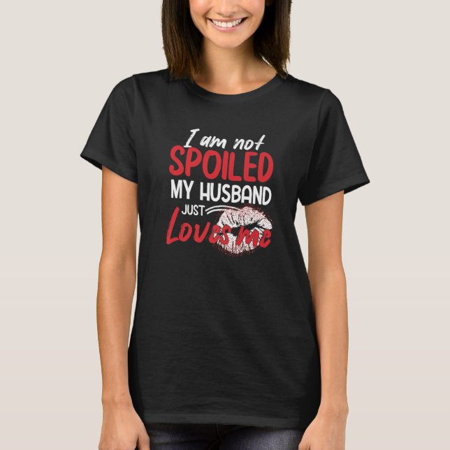 I'm Not Spoiled My Husband Just Loves Me  Wife T-Shirt (Front)
