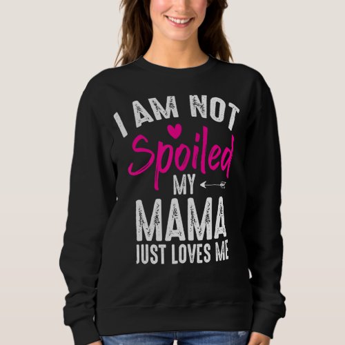 Im Not Spoiled My Mama Loves Me  Family Best Frie Sweatshirt
