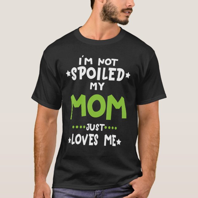 I'm Not Spoiled My Mom Loves Me Funny Baby Spoil F T-Shirt (Front)