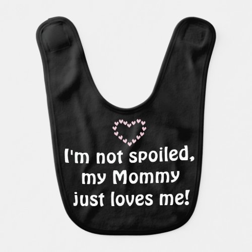 Im not spoiled my Mommy just loves me Baby Quote Bib