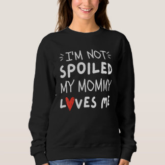 I'm Not Spoiled My Mommy Loves Me  Mom Best Friend Sweatshirt