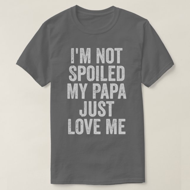IM Not Spoiled My Papa Just love Me T-Shirt (Design Front)