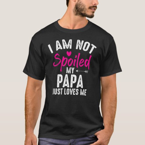 Im Not Spoiled My Papa Loves Me Funny Family T_Shirt