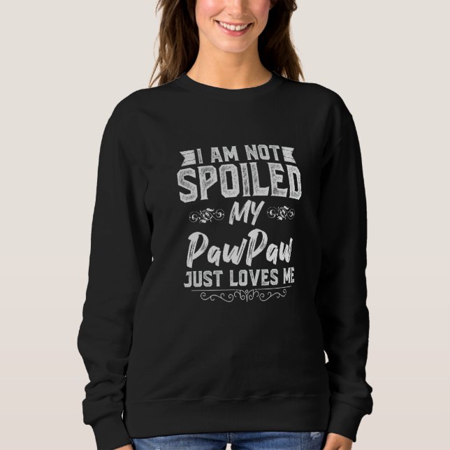 I'm Not Spoiled My Pawpaw Loves Me Funny Kid Dad B Sweatshirt (Front)