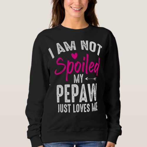 Im Not Spoiled My Pepaw Loves Me  Family Best Fri Sweatshirt