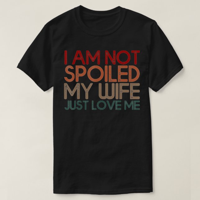 Im Not Spoiled My Wife Just Loves Me Funny Husband T-Shirt (Design Front)