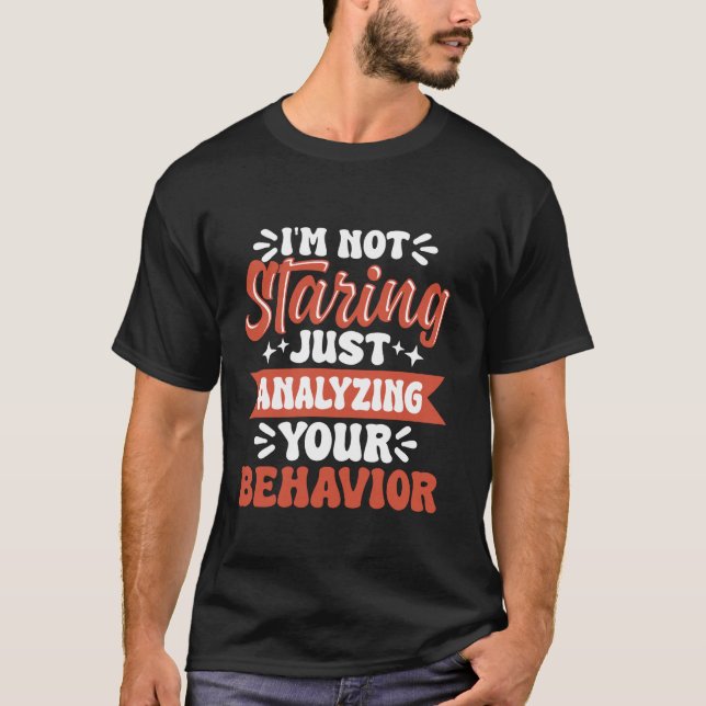 Im Not Staring Just Analyzing Your Behavior T-Shirt (Front)