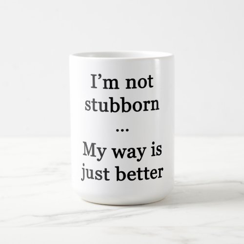 Im Not StubbornMy Way is Just Better Coffee Mug