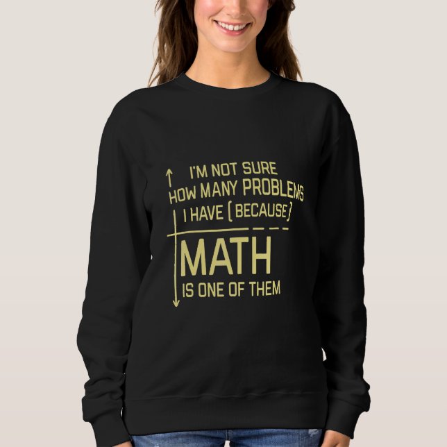 Im Not Sure How Many Problems I Have Because Math Sweatshirt (Front)