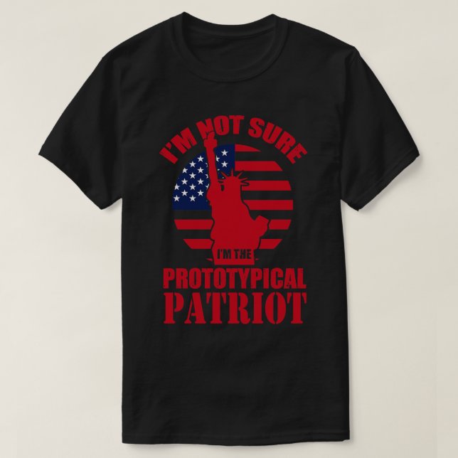 Im Not Sure Im The Prototypical Patriot  T-Shirt (Design Front)