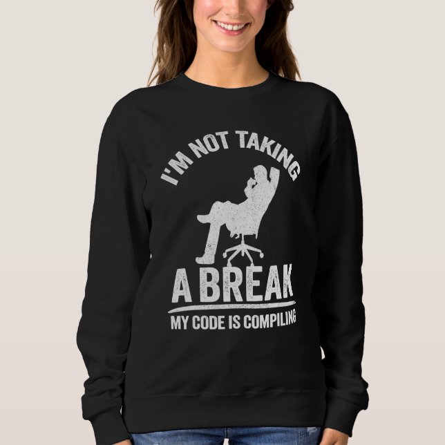 I'm Not Taking A Break My Code Is Compiling Coder  Sweatshirt (Front)
