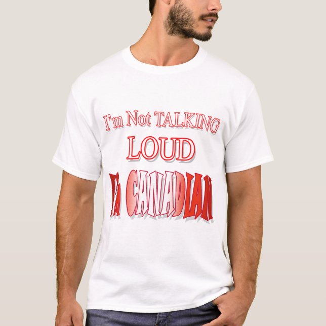 I'm Not Talking Loud I'm Canadian! T-Shirt (Front)