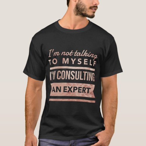 Im Not Talking To Myself Im Consulting An Expert T_Shirt