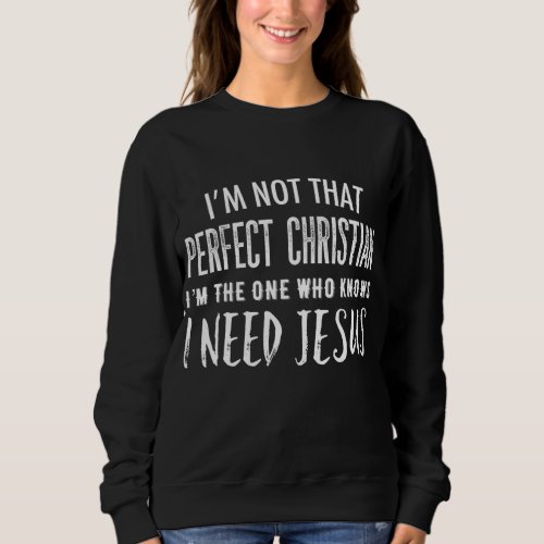 Im Not That Perfect Christian I Know I Need Jesus Sweatshirt
