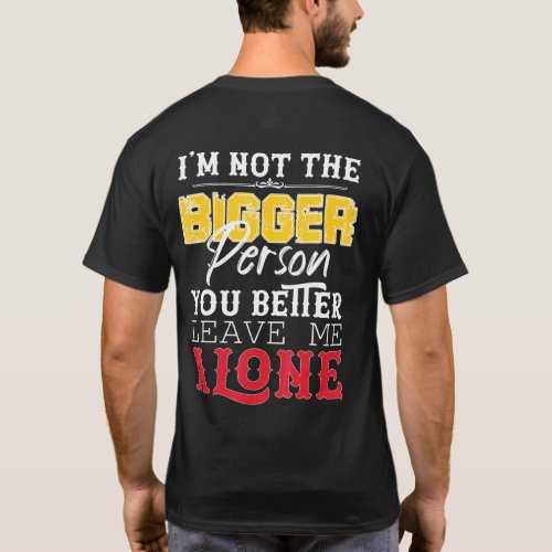Im Not The Bigger Person You Better Leave Me Alone T_Shirt