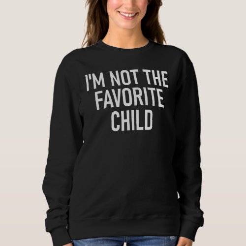 Im Not The Favorite Child Funny Jokes Sarcastic S Sweatshirt
