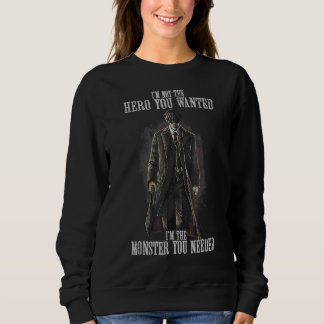I'm Not The Hero You Wanted I'm The Monster You Ne Sweatshirt